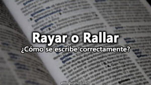Rallar o Rayar ¿Cómo se escribe correctamente?